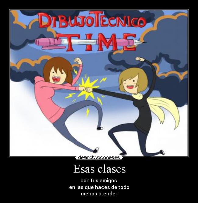 Esas clases - con tus amigos
en las que haces de todo
menos atender