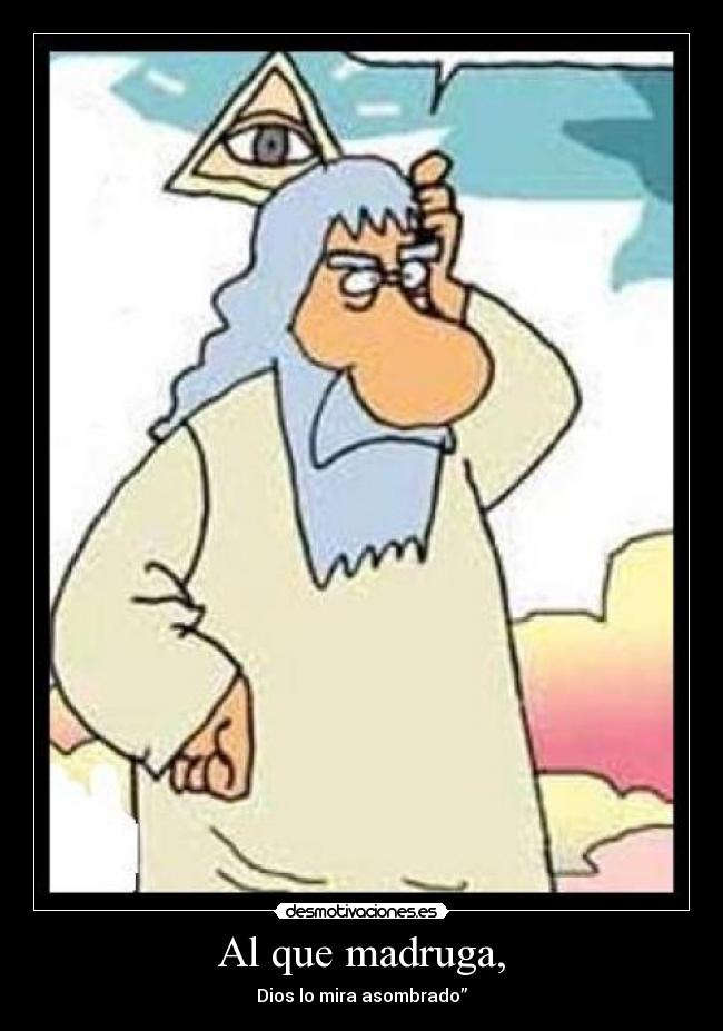 Al que madruga, - Dios lo mira asombrado”