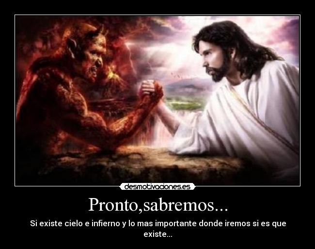 Pronto,sabremos... - Si existe cielo e infierno y lo mas importante donde iremos si es que existe...
