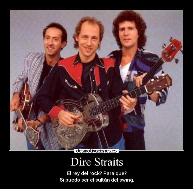 Dire Straits - El rey del rock? Para que?
Si puedo ser el sultán del swing.