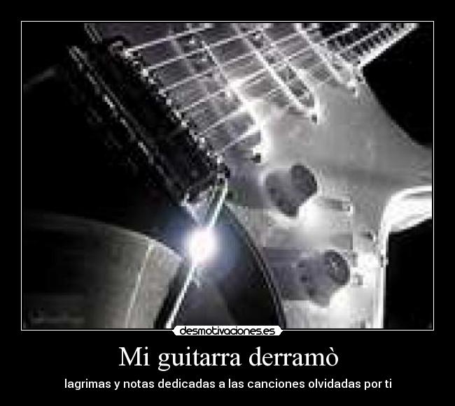 Mi guitarra derramò - lagrimas y notas dedicadas a las canciones olvidadas por ti
