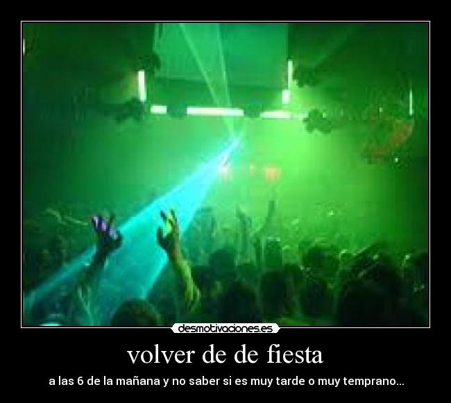 volver de de fiesta - a las 6 de la mañana y no saber si es muy tarde o muy temprano...