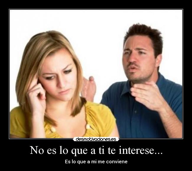 No es lo que a ti te interese... -