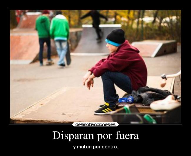 Disparan por fuera - y matan por dentro.