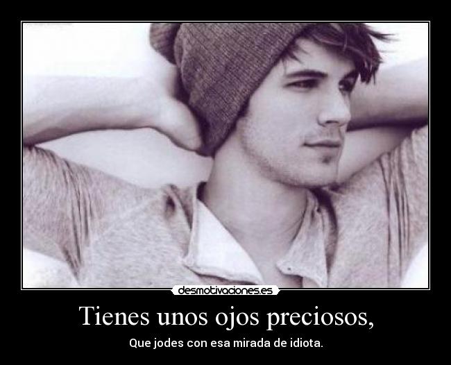 Tienes unos ojos preciosos, - Que jodes con esa mirada de idiota.