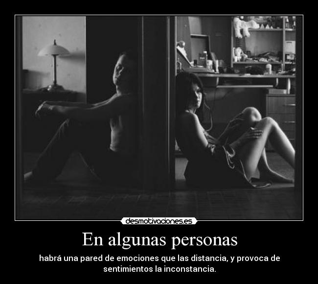En algunas personas - habrá una pared de emociones que las distancia, y provoca de
sentimientos la inconstancia.