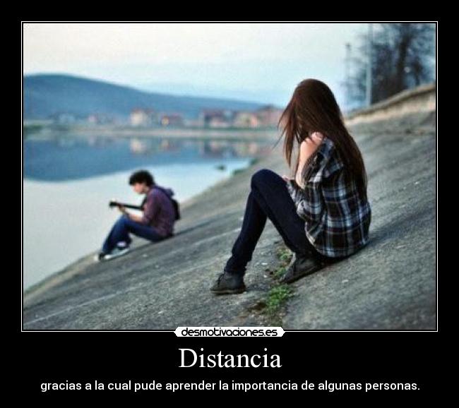 Distancia - gracias a la cual pude aprender la importancia de algunas personas.