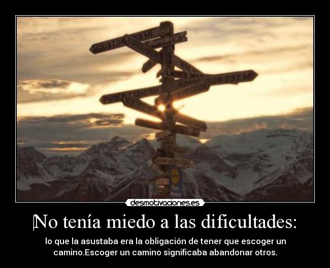 ‎No tenía miedo a las dificultades: - lo que la asustaba era la obligación de tener que escoger un
camino.Escoger un camino significaba abandonar otros.