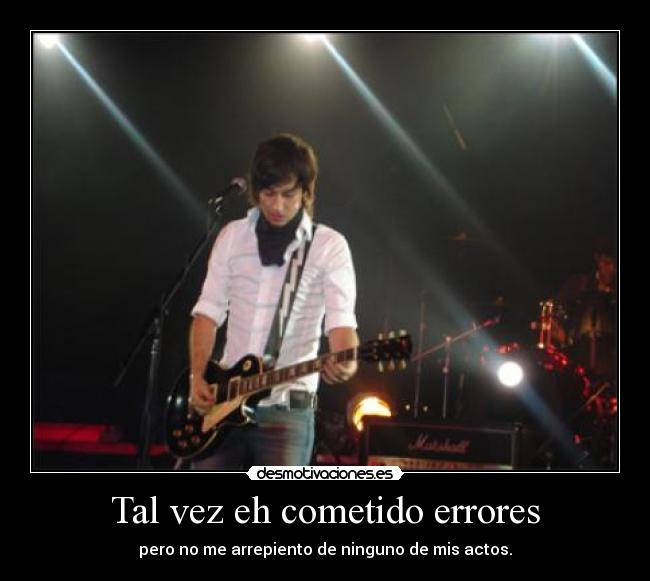 Tal vez eh cometido errores - pero no me arrepiento de ninguno de mis actos.