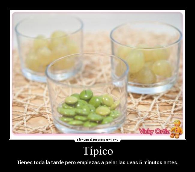 Típico - Tienes toda la tarde pero empiezas a pelar las uvas 5 minutos antes.