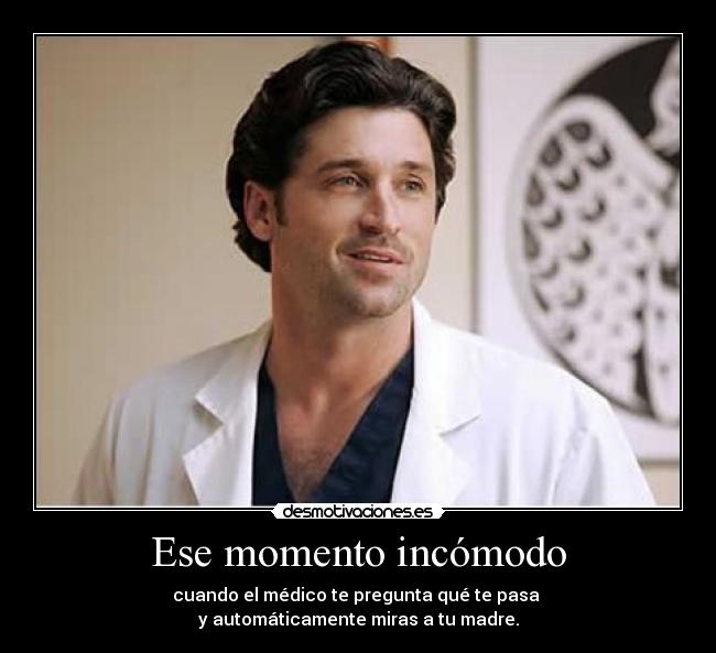 Ese momento incómodo - cuando el médico te pregunta qué te pasa 
y automáticamente miras a tu madre.