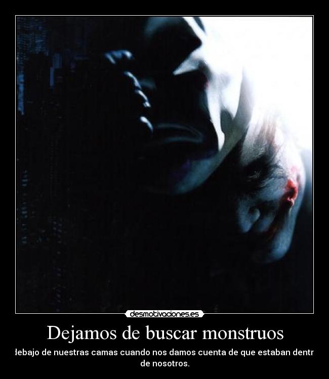 Dejamos de buscar monstruos - debajo de nuestras camas cuando nos damos cuenta de que estaban dentro
de nosotros.