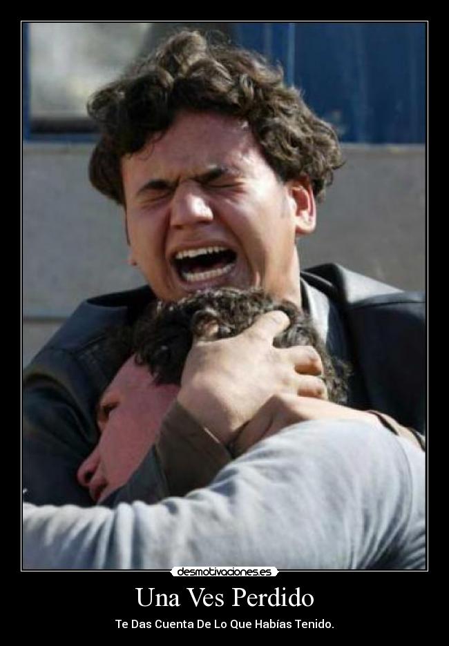 Una Ves Perdido - Te Das Cuenta De Lo Que Habías Tenido.