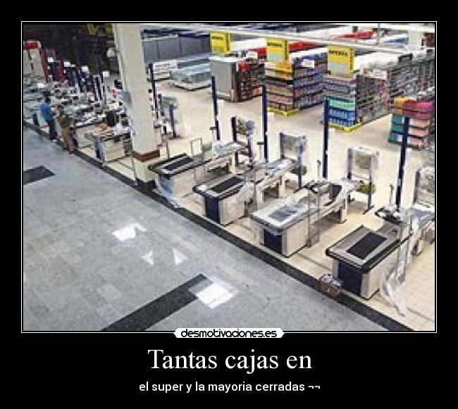 Tantas cajas en - el super y la mayoria cerradas ¬¬