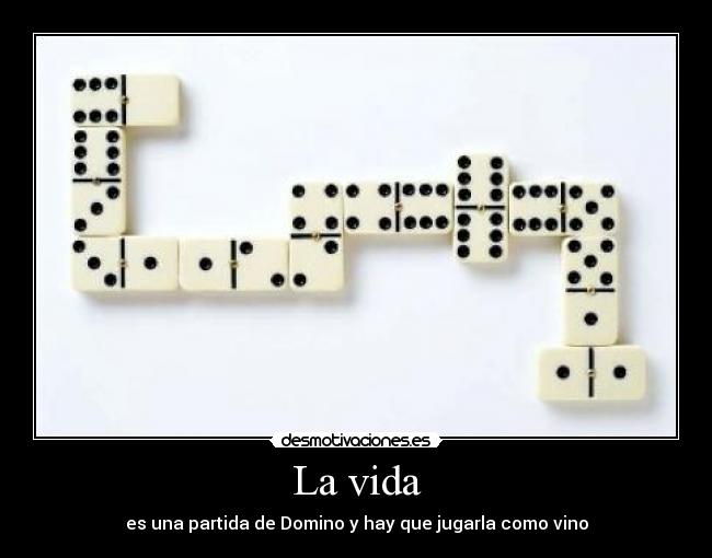 La vida - es una partida de Domino y hay que jugarla como vino