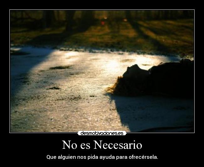 No es Necesario - Que alguien nos pida ayuda para ofrecérsela.