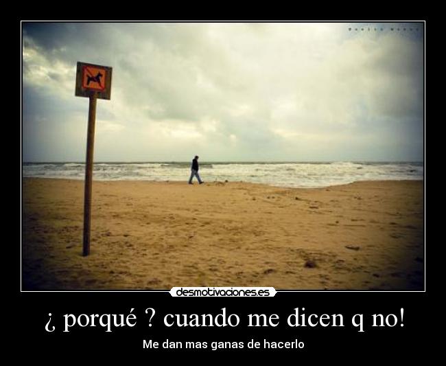 ¿ porqué ? cuando me dicen q no! - Me dan mas ganas de hacerlo
