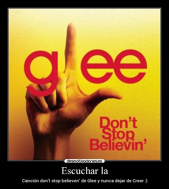 Escuchar la - Canción dont stop believen de Glee y nunca dejar de Creer :)