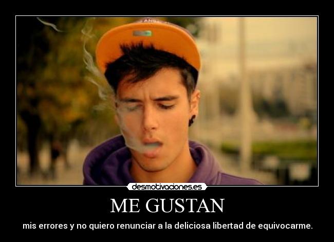 ME GUSTAN - mis errores y no quiero renunciar a la deliciosa libertad de equivocarme.