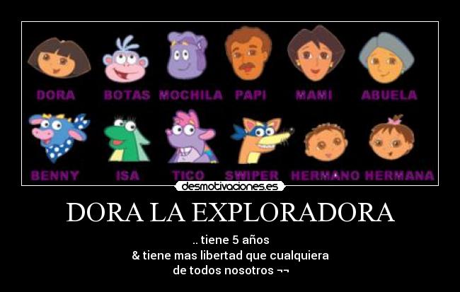 DORA LA EXPLORADORA - .. tiene 5 años
& tiene mas libertad que cualquiera
de todos nosotros ¬¬