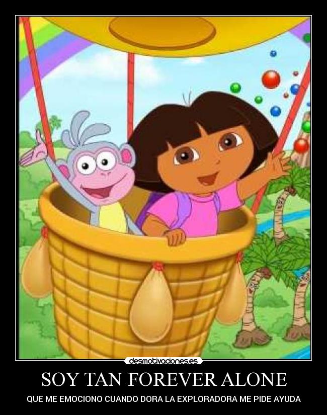 SOY TAN FOREVER ALONE - QUE ME EMOCIONO CUANDO DORA LA EXPLORADORA ME PIDE AYUDA