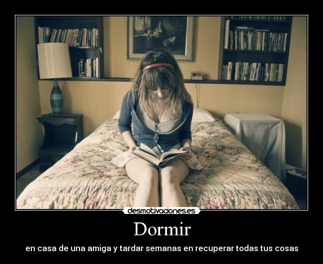 Dormir - en casa de una amiga y tardar semanas en recuperar todas tus cosas