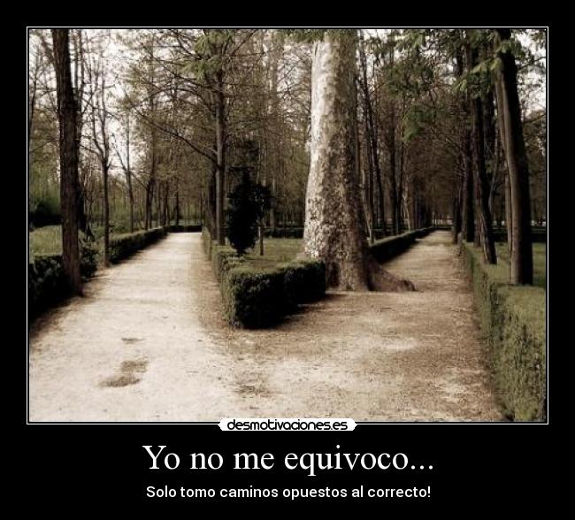 Yo no me equivoco... - Solo tomo caminos opuestos al correcto!