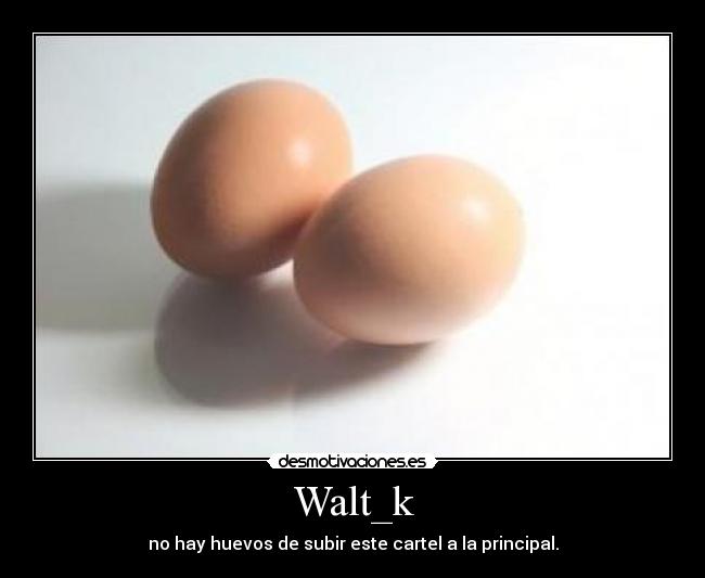 Walt_k - no hay huevos de subir este cartel a la principal.