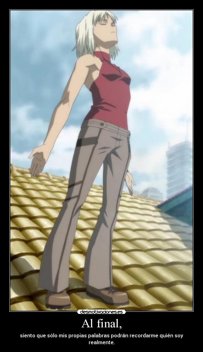 Al final, - siento que sólo mis propias palabras podrán recordarme quién soy realmente.