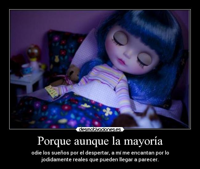 Porque aunque la mayoría - odie los sueños por el despertar, a mí me encantan por lo
jodidamente reales que pueden llegar a parecer.