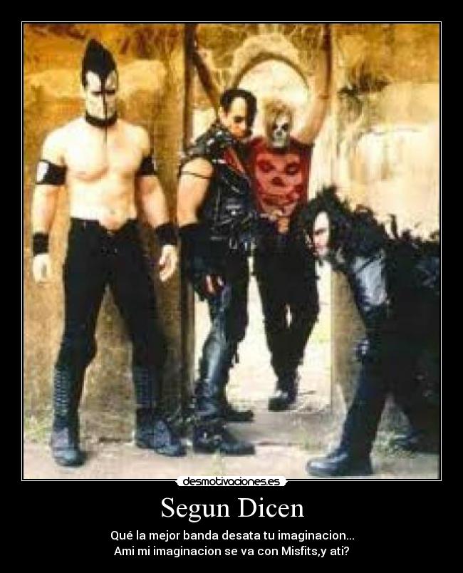 Segun Dicen - Qué la mejor banda desata tu imaginacion...
Ami mi imaginacion se va con Misfits,y ati?