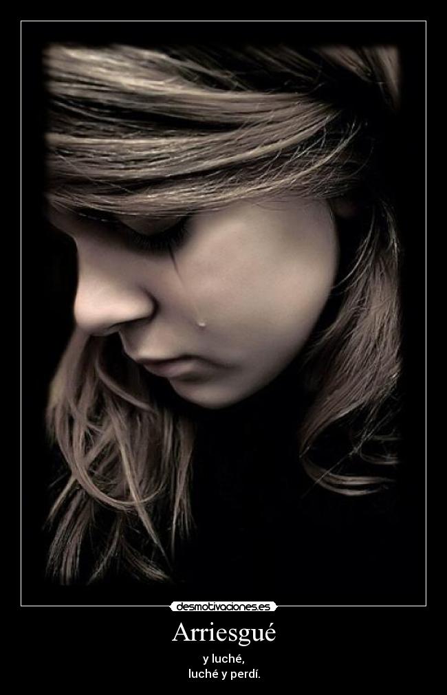 Arriesgué - y luché,
luché y perdí.