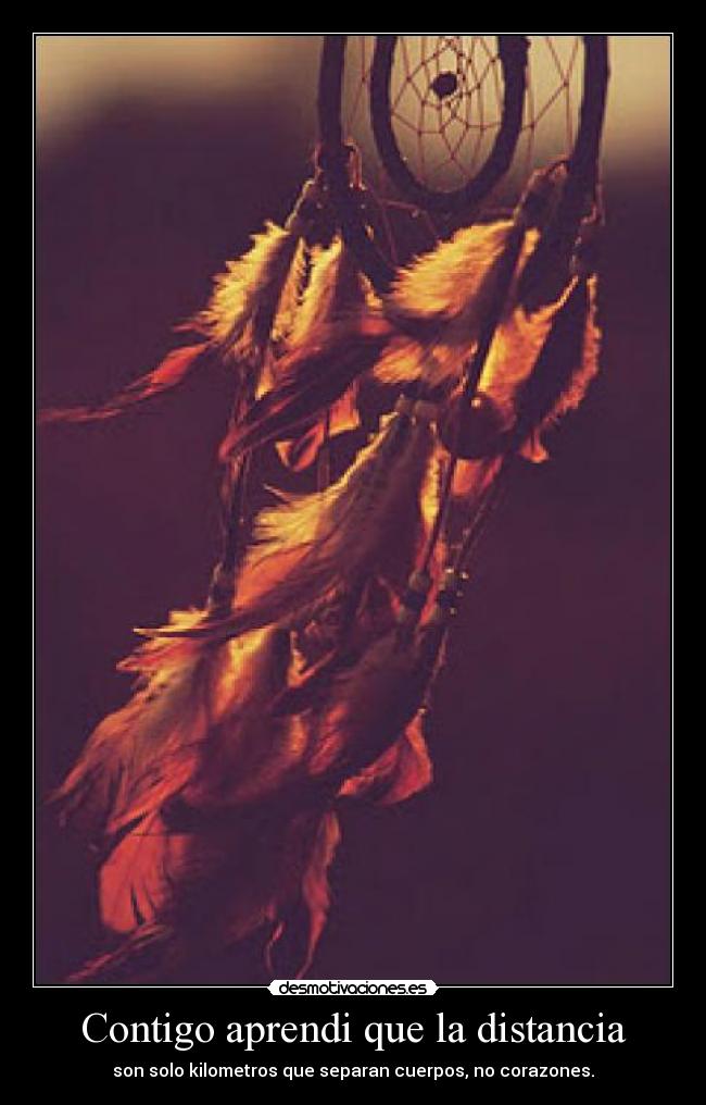 Contigo aprendi que la distancia - son solo kilometros que separan cuerpos, no corazones.