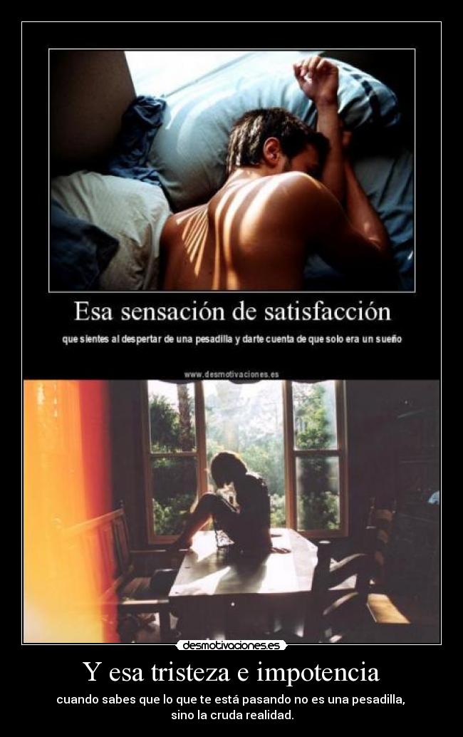 Y esa tristeza e impotencia -