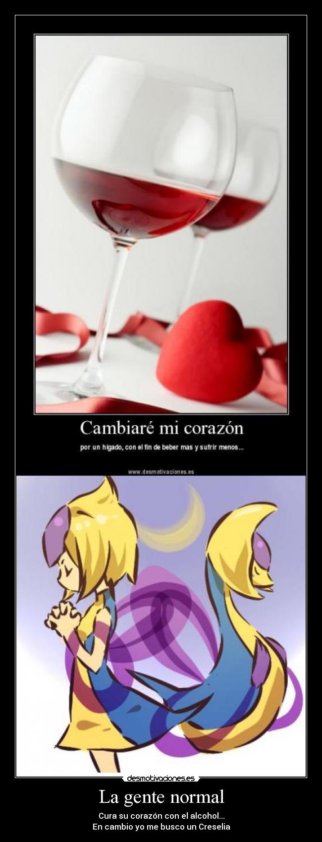 La gente normal - Cura su corazón con el alcohol...
En cambio yo me busco un Creselia