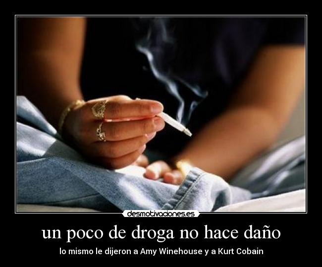 un poco de droga no hace daño - lo mismo le dijeron a Amy Winehouse y a Kurt Cobain