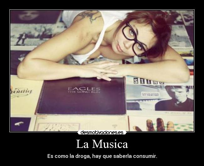 La Musica - Es como la droga, hay que saberla consumir.