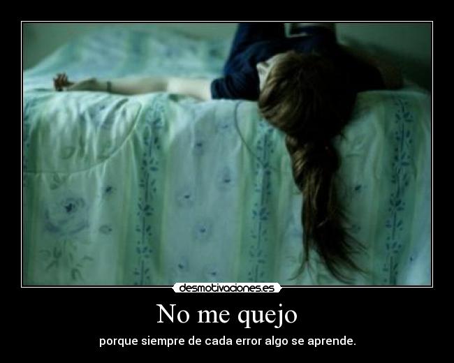 No me quejo - porque siempre de cada error algo se aprende.