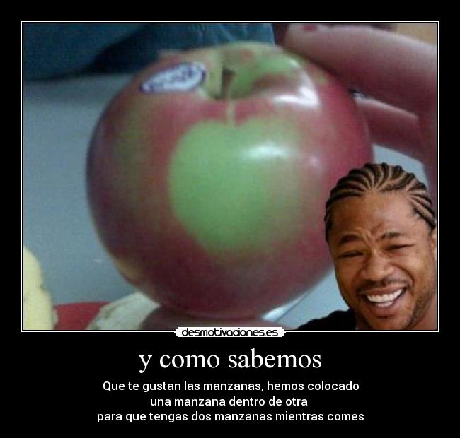 y como sabemos - Que te gustan las manzanas, hemos colocado
una manzana dentro de otra
para que tengas dos manzanas mientras comes