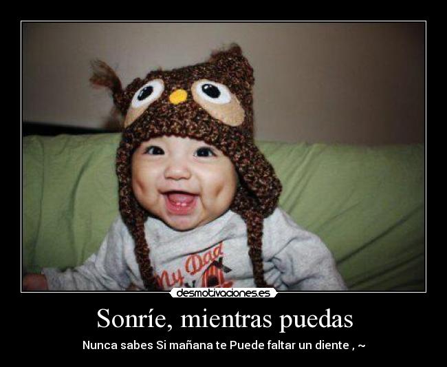 Sonríe, mientras puedas - Nunca sabes Si mañana te Puede faltar un diente , ~