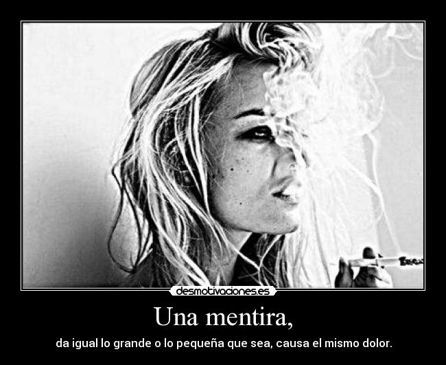 Una mentira, - da igual lo grande o lo pequeña que sea, causa el mismo dolor.
