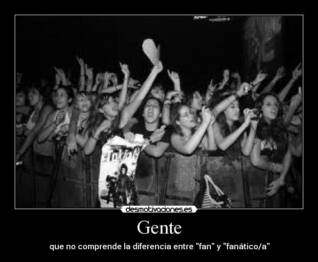Gente - que no comprende la diferencia entre fan y fanático/a