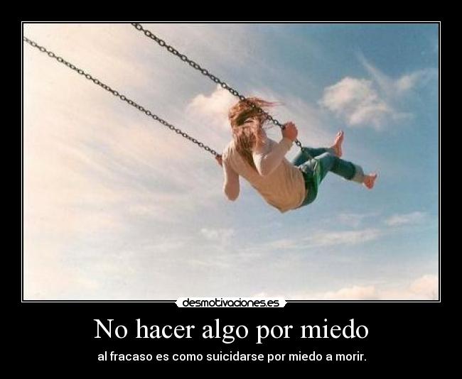 No hacer algo por miedo - al fracaso es como suicidarse por miedo a morir.