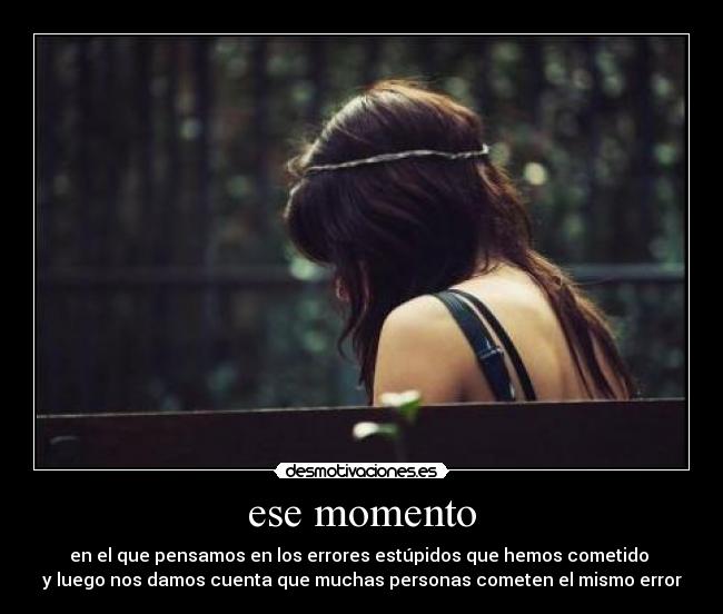 ese momento - en el que pensamos en los errores estúpidos que hemos cometido
y luego nos damos cuenta que muchas personas cometen el mismo error