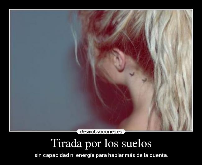 Tirada por los suelos - sin capacidad ni energía para hablar más de la cuenta.