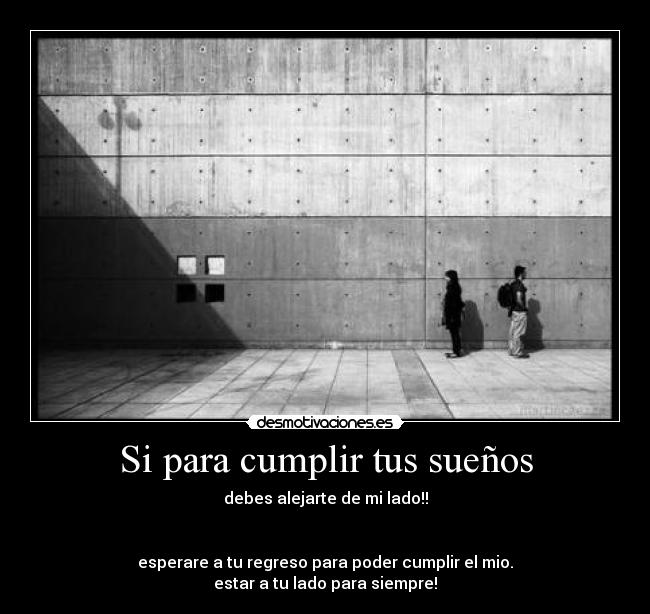 Si para cumplir tus sueños - debes alejarte de mi lado!!


esperare a tu regreso para poder cumplir el mio.
estar a tu lado para siempre!