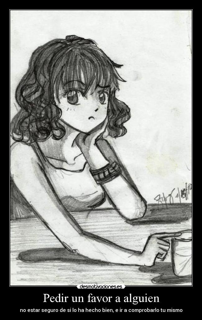 Pedir un favor a alguien - no estar seguro de si lo ha hecho bien, e ir a comprobarlo tu mismo
