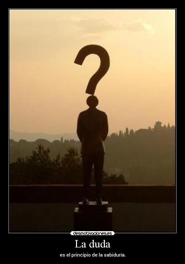 La duda - es el principio de la sabiduría.
