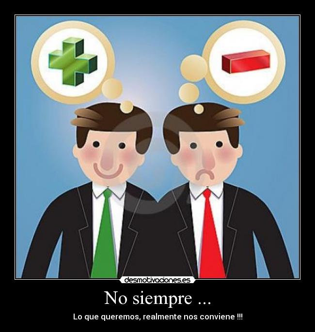 No siempre ... - Lo que queremos, realmente nos conviene !!!