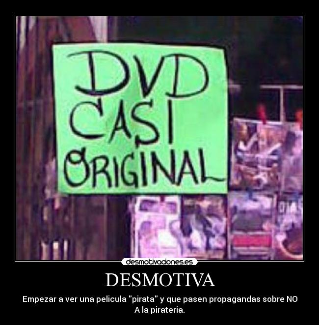 DESMOTIVA - Empezar a ver una pelicula pirata y que pasen propagandas sobre NO
A la pirateria.